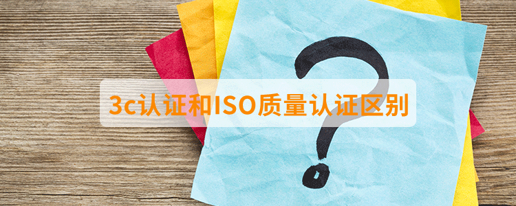 3c認證和ISO質量認證區(qū)別？